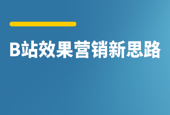 如何打开B站效果营销新思路？看这三套“组合拳”封面