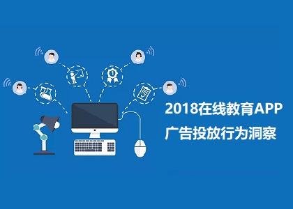 2018在线教育类APP广告投放行为洞察报告 在线教育App在市场投放上呈现哪些特点和趋势？封面
