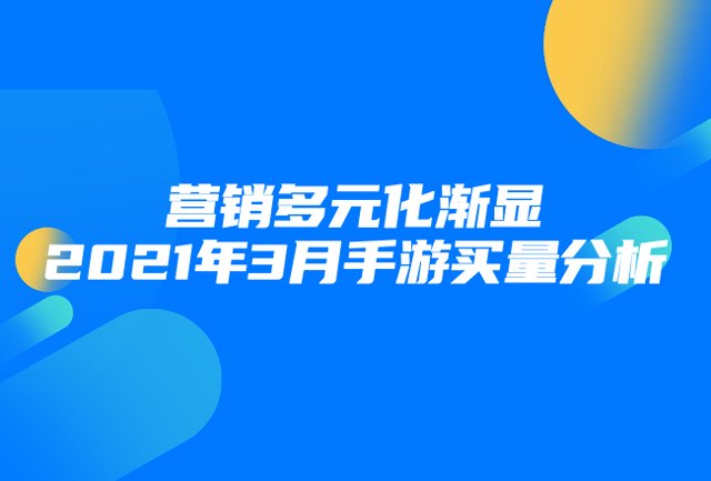 营销多元化渐显，2021年3月手游买量分析封面